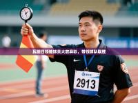 瓦朗日领袖球员大放异彩，带领球队取胜