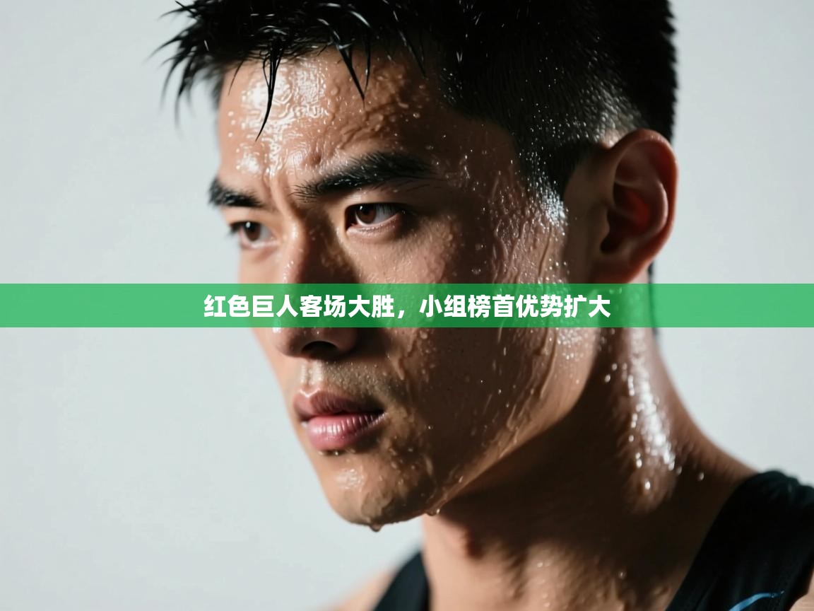 红色巨人客场大胜,小组榜首优势扩大 第1张