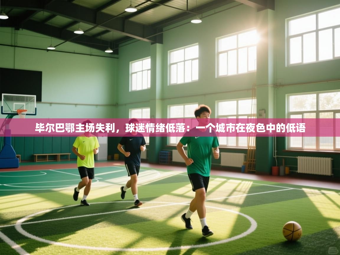 毕尔巴鄂主场失利，球迷情绪低落：一个城市在夜色中的低语  第2张