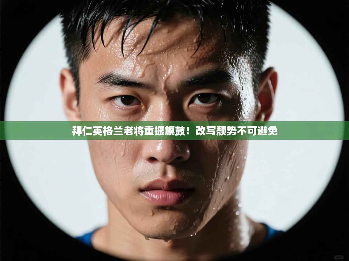 拜仁英格兰老将重振旗鼓！改写颓势不可避免  第2张