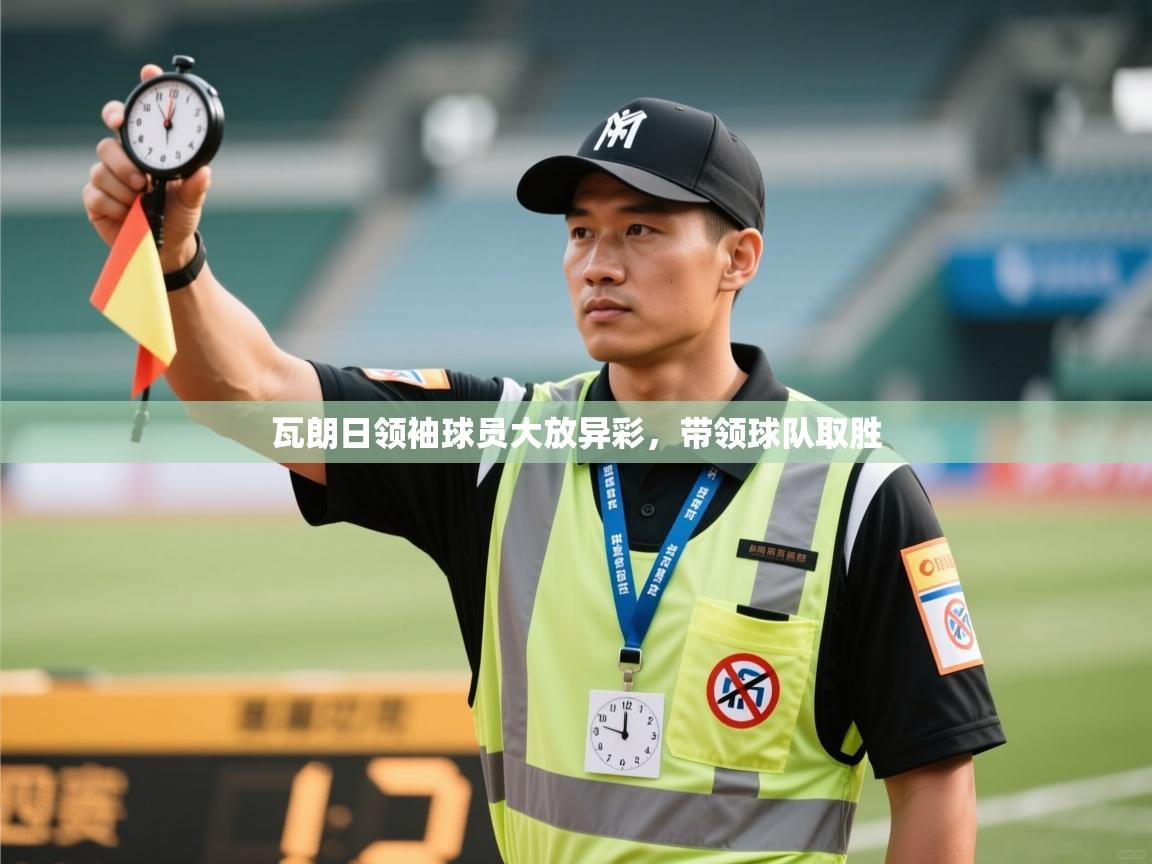 瓦朗日领袖球员大放异彩，带领球队取胜  第2张