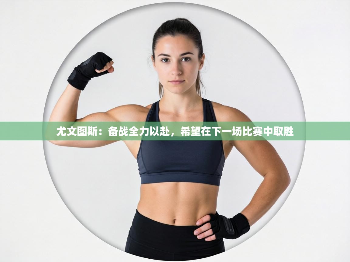 尤文图斯：备战全力以赴，希望在下一场比赛中取胜  第2张